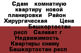 Сдам 1 комнатную квартиру  новой планировки › Район ­ Хирургическая 4  › Цена ­ 7 000 - Башкортостан респ., Салават г. Недвижимость » Квартиры сниму   . Башкортостан респ.